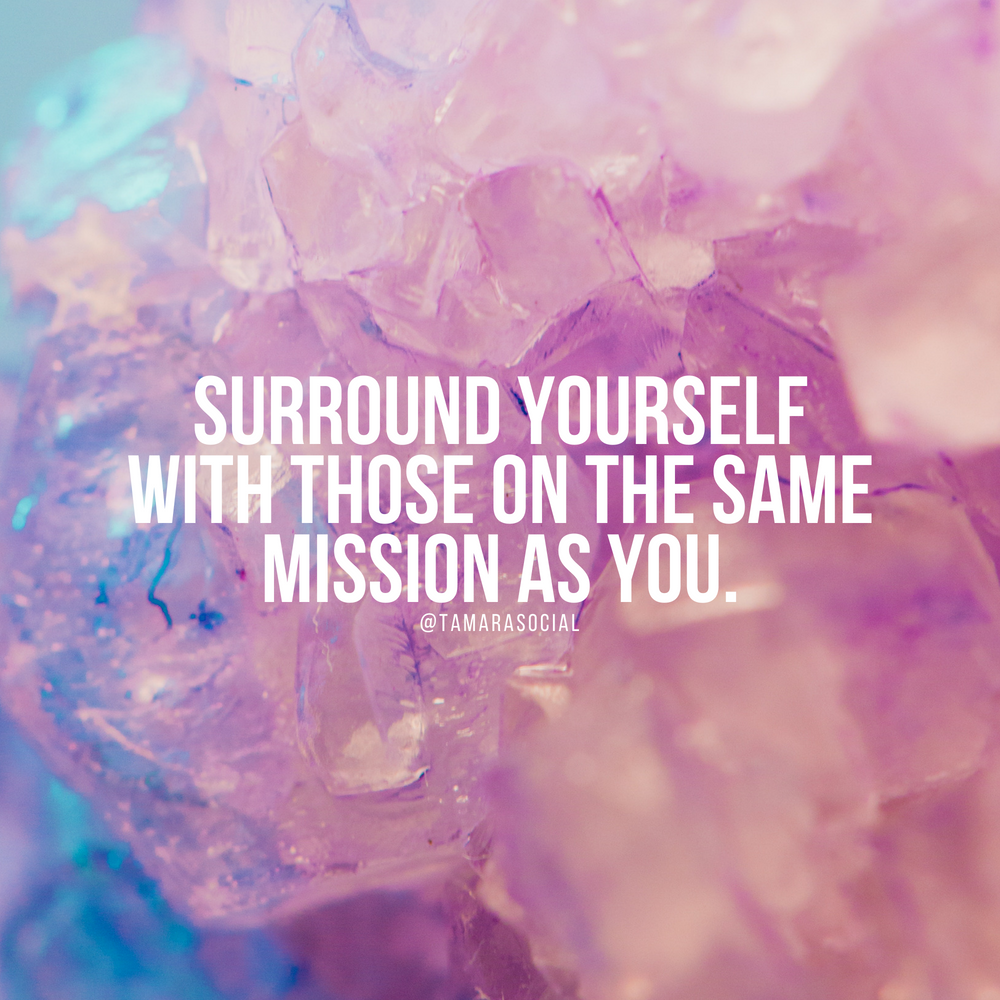 Surround yourself with those on the same mission as you.