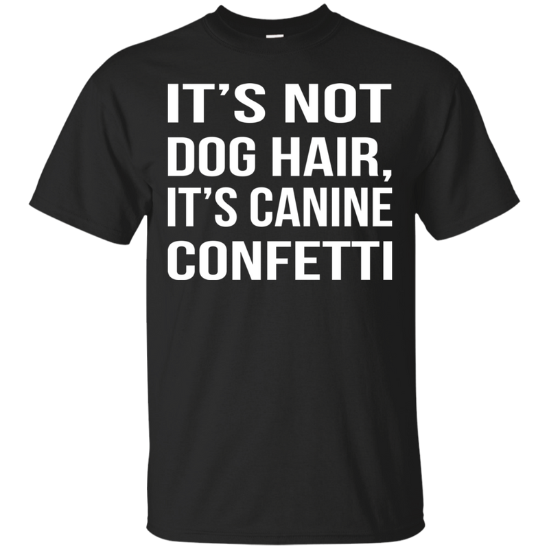 I't s not dog hair, it's canine confetti. shirt, hoodie, tank