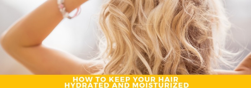 The Best Practices for Keeping Your Hair Hydrated and Moisturized