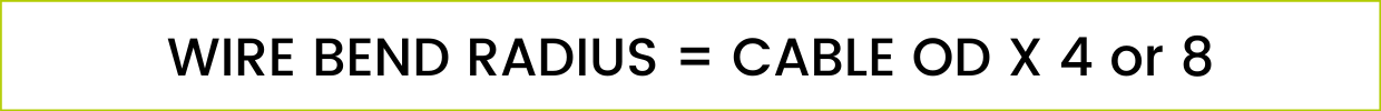 THE FORMULA: WIRE BEND RADIUS = CABLE OD X 4 or 8