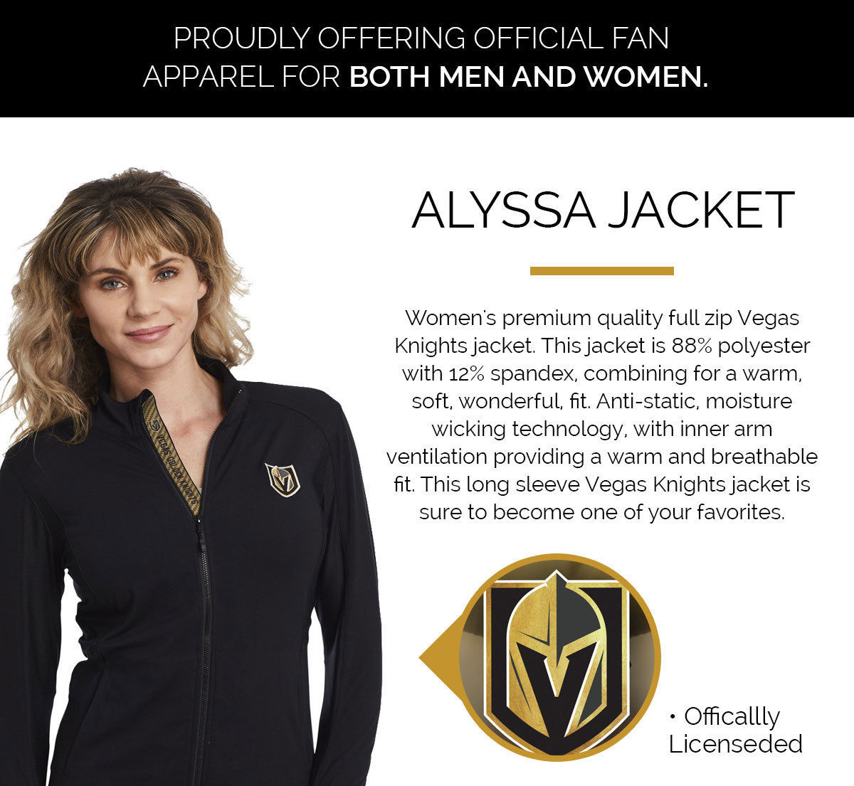 Women's premium quality full zip Vegas Knights jacket. This jacket is 88% polyester with 12% spandex, combining for a warm, soft, wonderful, fit. Anti-static, moisture wicking technology, with inner arm ventilation providing a warm and breathable fit. This long sleeve Vegas Knights jacket is sure to become one of your favorites.