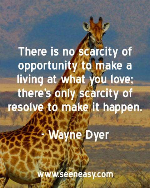 There is no scarcity of opportunity to make a living at what you love; there’s only scarcity of resolve to make it happen. Wayne Dyer