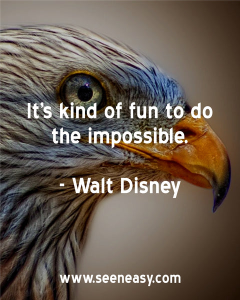 It’s kind of fun to do the impossible. Walt Disney