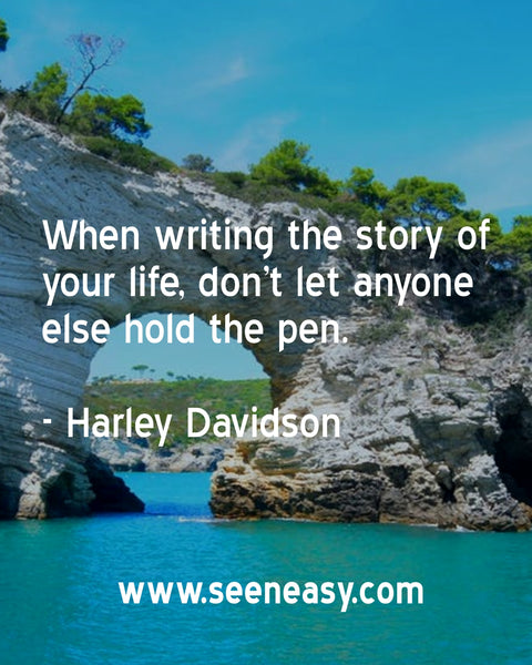 When writing the story of your life, don’t let anyone else hold the pen. Harley Davidson