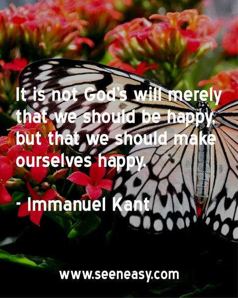 It is not God's will merely that we should be happy, but that we should make ourselves happy. Immanuel Kant