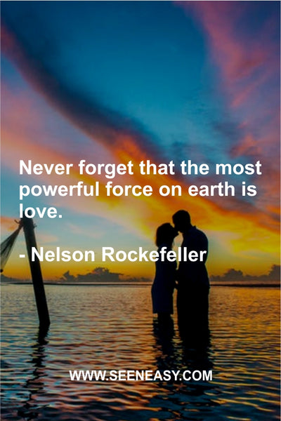 Never forget that the most powerful force on earth is love. Nelson Rockefeller