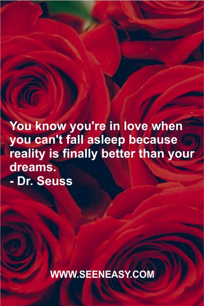 You know you’re in love when you can’t fall asleep because reality is finally better than your dreams. Dr. Seuss