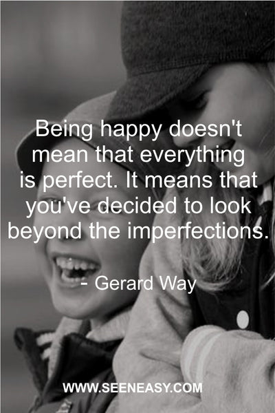 Being happy doesn’t mean that everything is perfect. It means that you’ve decided to look beyond the imperfections. Gerard Way