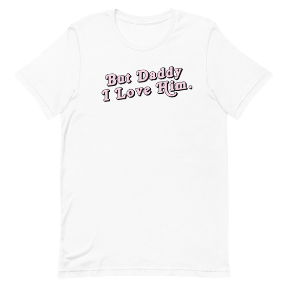 BUT DADDY I LOVE HIM. - UNISEX TEE