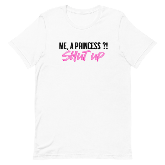 ME, A PRINCESS ?! SHUT UP - UNISEX TEE