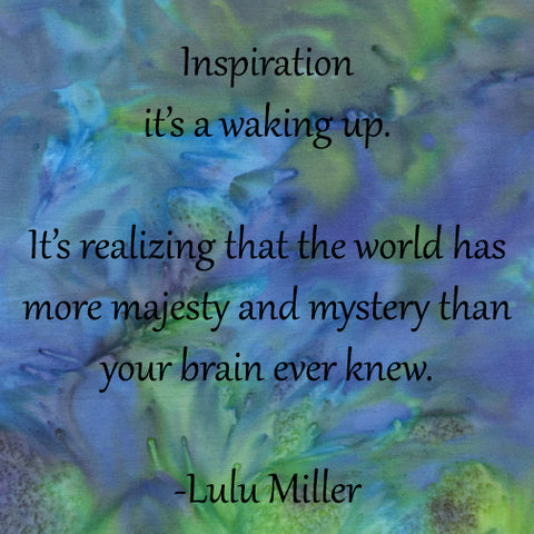 Quote on inspirations by Lulu Miller. "Inspiration it’s a waking up. It’s realizing that the world has more majesty and mystery than your brain ever knew." featured in a blog post by Jackie Vujcich of Colorado Creations Quilting