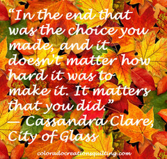 In the end that was the choice you made, and it doesn't matter how hard it was to make it. It matters that you did.” ― Cassandra Clare, City of Glass