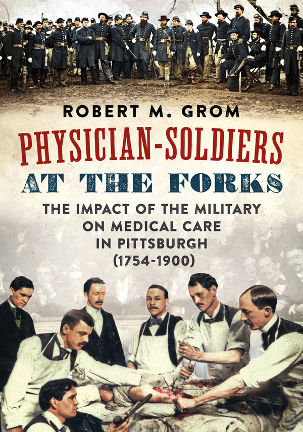 Physician-Soldiers at the Forks: The Impact of the Military on Medical Care in Pittsburgh (1754 – 1900)