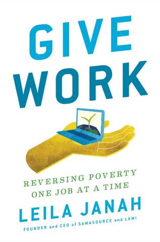 Give work: Reversign poverty one job at a time by Leila Janah 