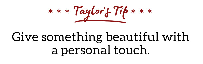 Taylor's Tip: Give something beautiful with a personal touch.
