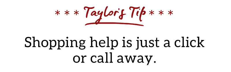 Taylor's Tip: Shopping help is just a click or call away.