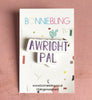 Awright Pal Acrylic Pin Badge
