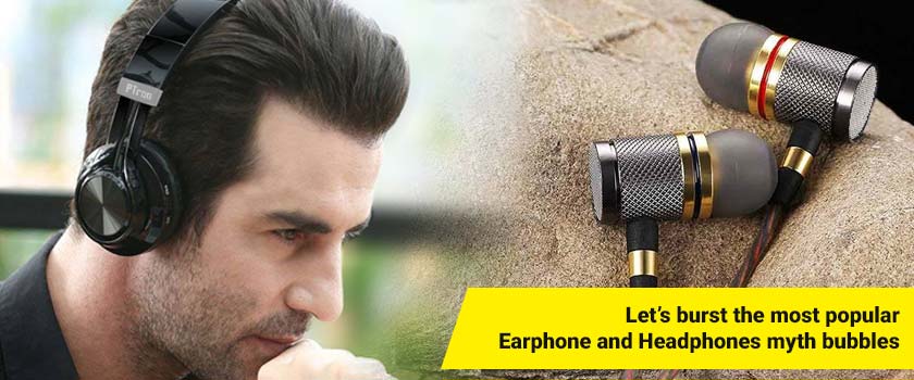 Let’s burst the most popular Earphone and Headphones myth bubbles