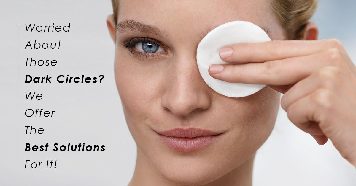 Worried About Those Dark Circles? We Offer The Best Solutions For It! 