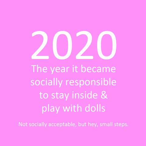 2020: the year it became socially responsible to stay inside and play with dolls