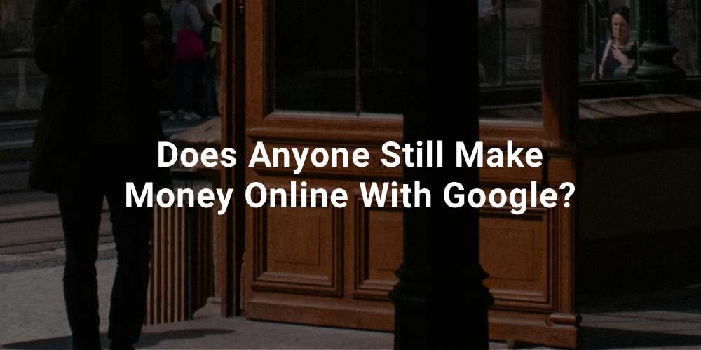 Does Anyone Still Make Money Online With Google?