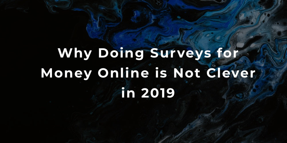 Why Doing Surveys for Money Online is Not Clever in 2019