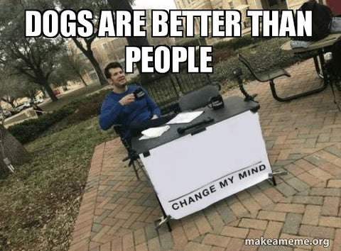 Dogs Are Better Than People - Change My Mind
