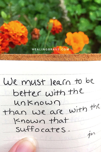 We must learn to be better with the unknown / than we are with the known that suffocates.