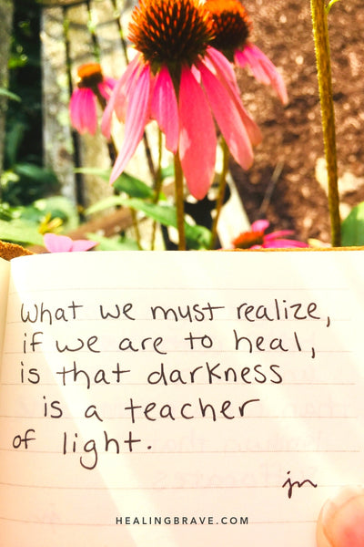 What we must realize, if we are to heal, is that darkness is a teacher of light.