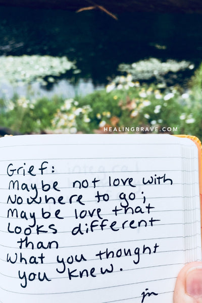 Grief: maybe not love with nowhere to go; maybe love that looks different than what you thought you knew.