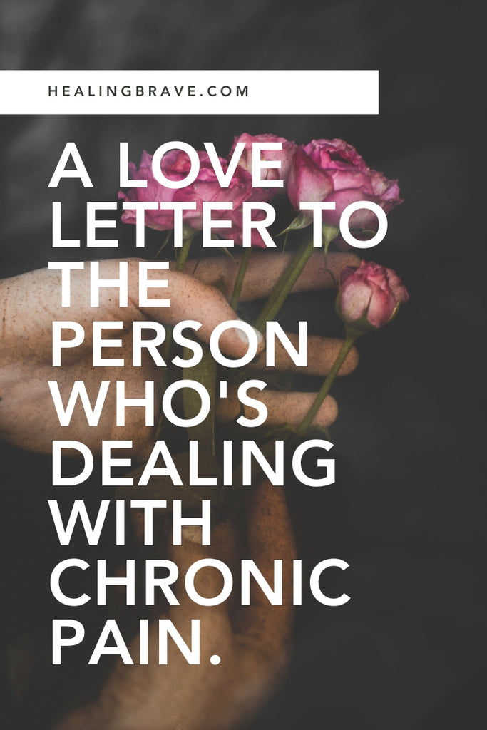 This is a message for the person who’s been dealing with chronic pain as just another part of their life. This is to say: of course you’re still an incredible human being. If you have someone in your life who inspires you by how they live and love through their pain, pass this letter on to them. It’s an “I see you” kind of thing.