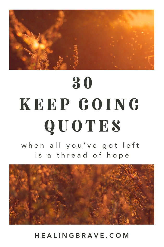 You’re here and you’re breathing and it’s still your turn. If you feel like there’s no more hope left for you, read these keep going quotes. They’ll help you change the memory of the past and the confusion of the present into new hope for the future.
