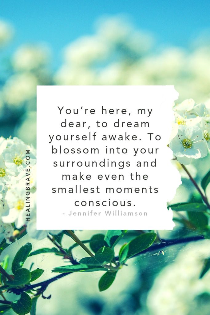 You’re here, my dear, to dream yourself awake. To blossom into your surroundings and make even the smallest moments conscious." ~ excerpt from The Soul of the Moment: A Mindfulness Poem about Living a Full(er) Life by Jennifer Williamson of Healing Brave