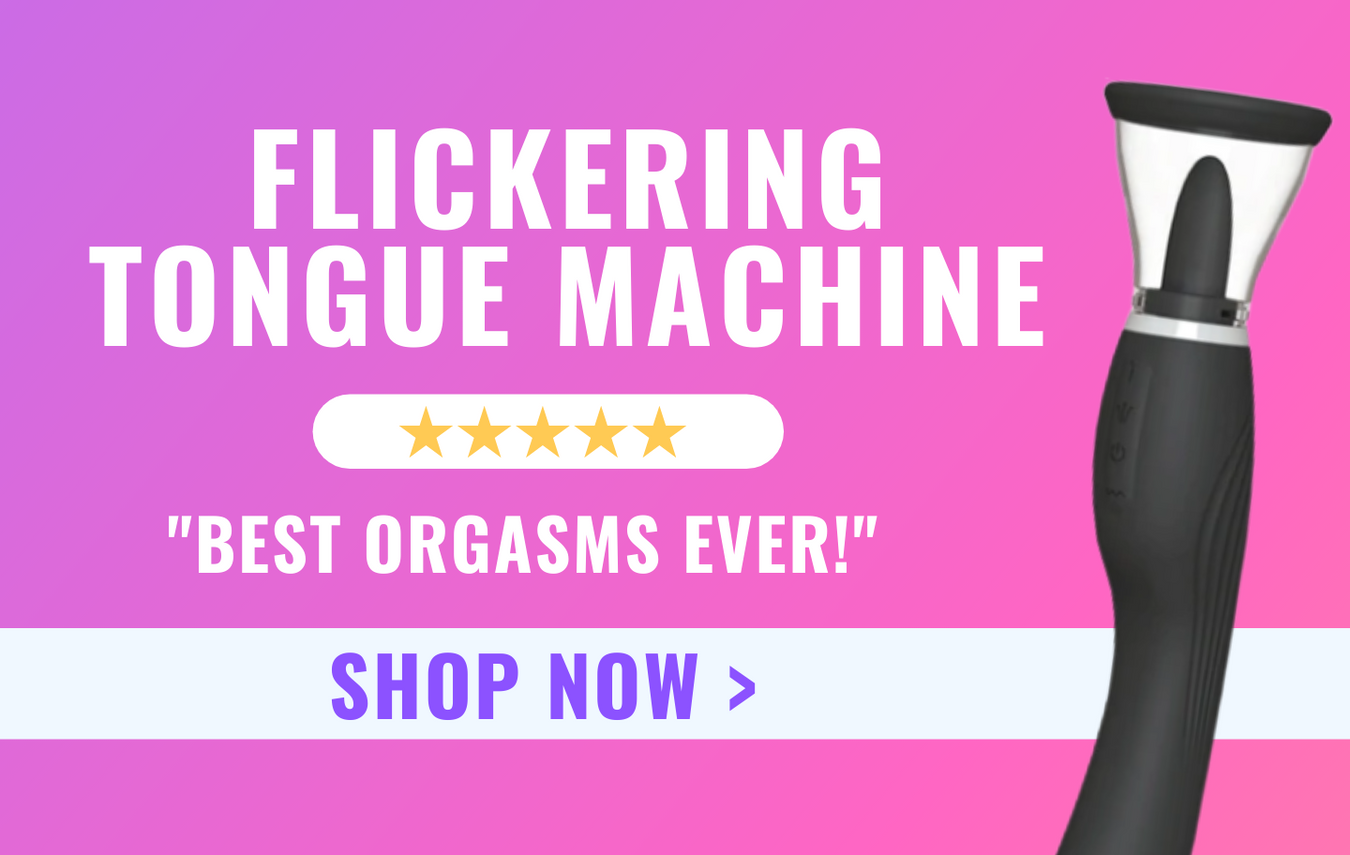 Shop our flickering tongue machine by clicking here! "best orgasms ever!"
