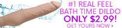 #1 Real Feel Bath Time Dildo - Only $2.99! Get Yours Now!