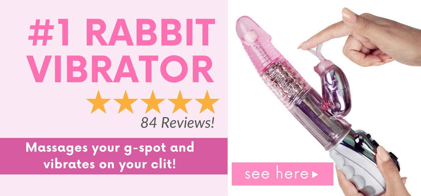#1 Rabbit Vibrator 5-Star 84 Reviews! Massages your g-spot and vibrates on your clit! See Here