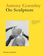 Antony Gormley on Sculpture - Antony Gormley, Mark Holborn
