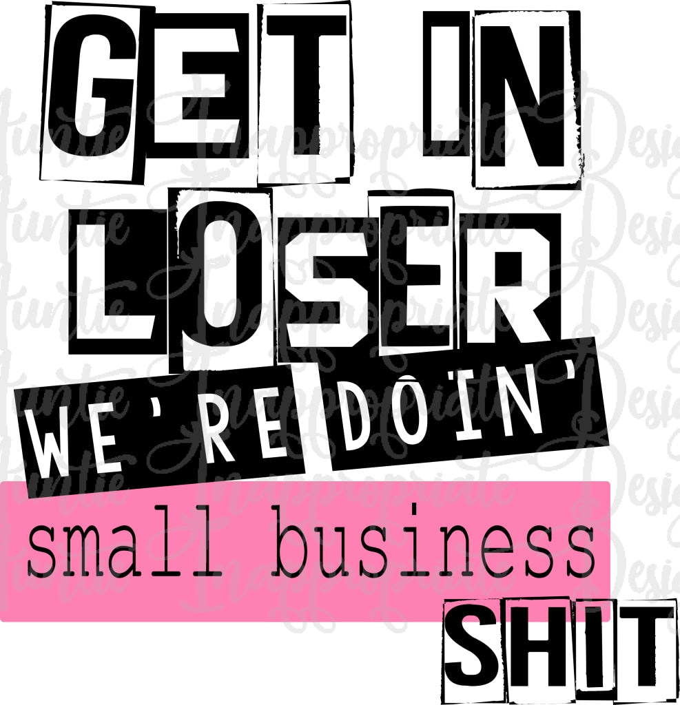 Get in Loser We're Doin Small Business Shit PNG Download