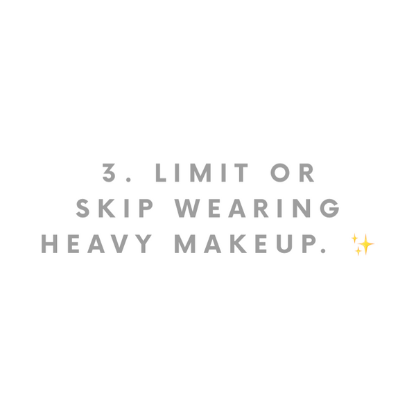 Limit wearing heavy makeup 