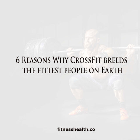 6 Reasons Why CrossFit breeds the fittest people on Earth