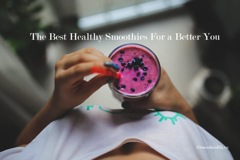 The Best Healthy Smoothies For a Better You