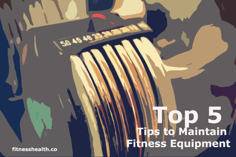 The Top 5 Tips to Maintain Your Fitness Equipment and make them last