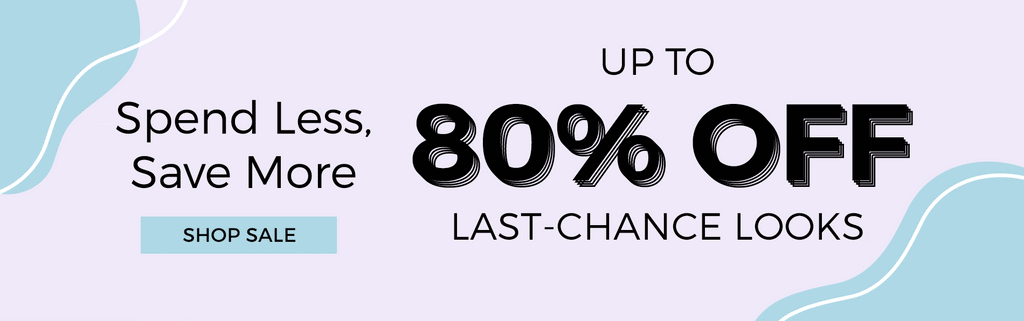 *Sale Banner H: Spend Less, Save More SH: Up to 80% off last-chance looks Shop Sale>