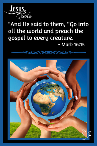 Jesus Quote - Go into all the world and preach the gospel to every creature. Mark 16:15