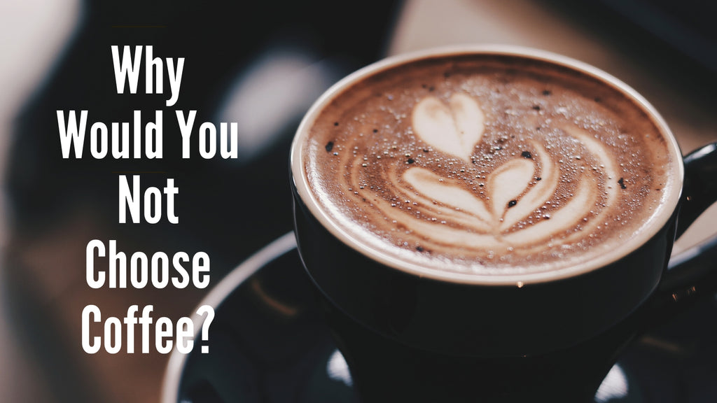 why not choose coffee?