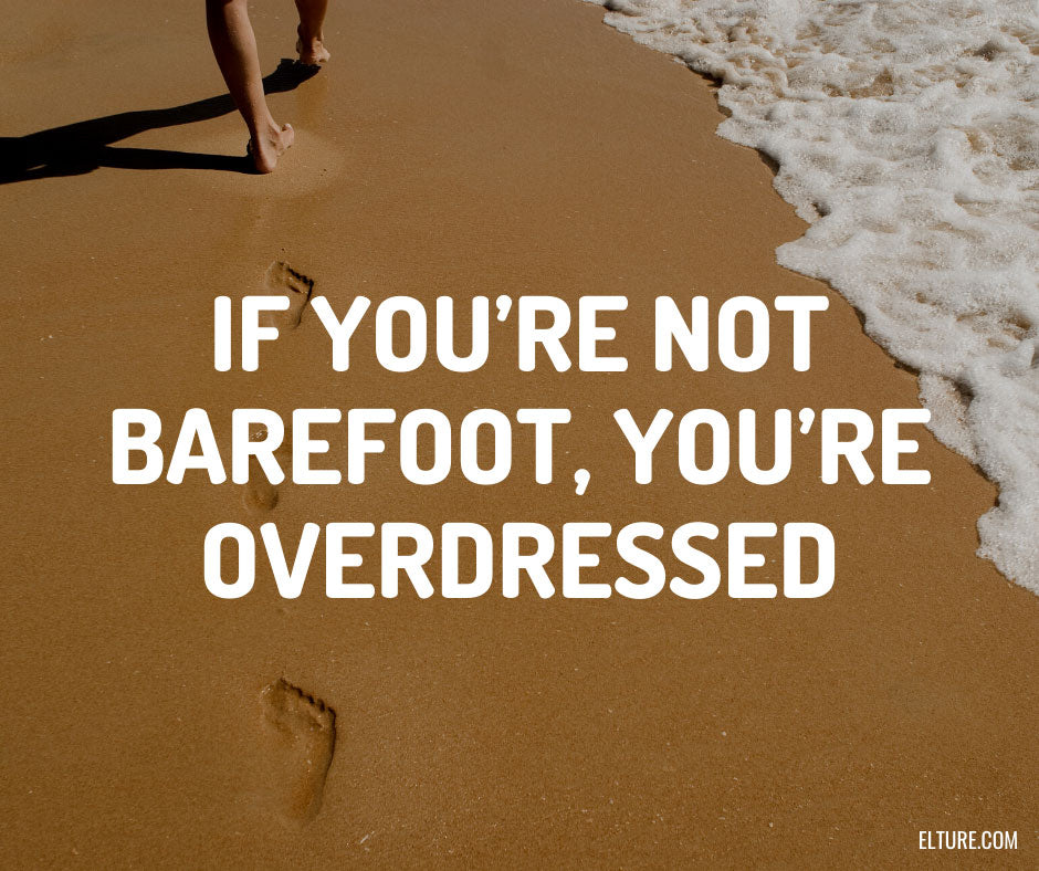 If you’re not barefoot, you’re overdressed.