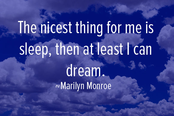 The nicest thing for me is sleep, then at least I can dream. Marilyn Monroe