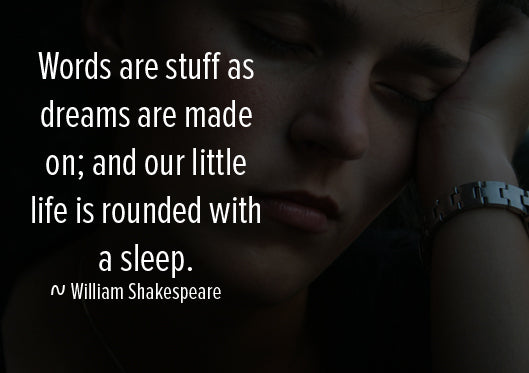 Words are stuff as dreams are made on, and our little life is rounded with sleep. William Shakespeare