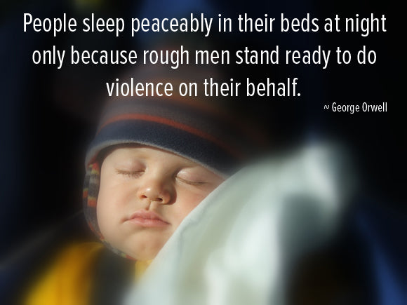 People sleep peacably in their beds at night only because rough men stand ready to do violence on their behalf. George Orwell