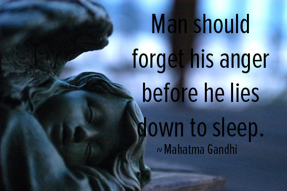 Man should forget his anger before he lies down to sleep. Mahatma Gandhi